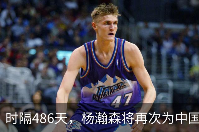 时隔486天，杨瀚森将再次为中国男篮出战！